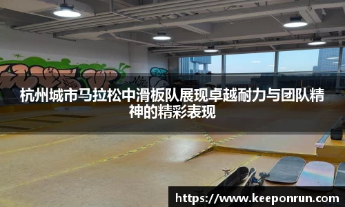 杭州城市马拉松中滑板队展现卓越耐力与团队精神的精彩表现
